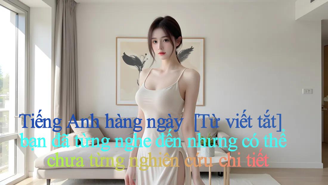 Tiếng Anh hàng ngày ｜ [Từ viết tắt] bạn đã từng nghe đến nhưng có thể chưa từng nghiên cứu chi tiết
